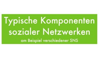 Typische Komponenten sozialer Netzwerken am Beispiel verschiedener SNS 