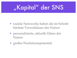 „Kapital“ der SNS soziale Netzwerke haben die im Schnitt höchste Verweildauer der Nutzer personalisierte, aktuelle Daten der Nutzer großes Wachstumspotential 
