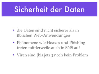 Sicherheit der Daten die Daten sind nicht sicherer als in üblichen Web-Anwendungen Phänomene wie Hoaxes und Phishing treten mittlerweile auch in SNS auf Viren sind (bis jetzt) noch kein Problem 