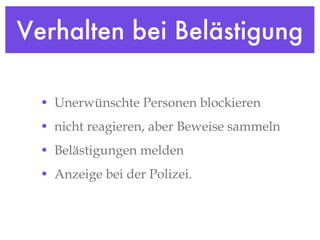 Verhalten bei Belästigung Unerwünschte Personen blockieren nicht reagieren, aber Beweise sammeln Belästigungen melden Anzeige bei der Polizei. 
