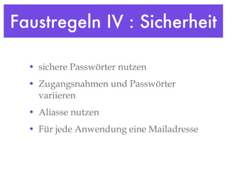 Faustregeln IV : Sicherheit sichere Passwörter nutzen Zugangsnahmen und Passwörter variieren Aliasse nutzen Für jede Anwendung eine Mailadresse 