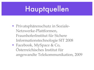 Hauptquellen Privatsphärenschutz in Soziale-Netzwerke-Plattformen, FraunhoferInstitut für Sichere Informationstechnologie SIT 2008 Facebook, MySpace & Co, Österreichisches Institut für angewandte Telekommunikation, 2009 
