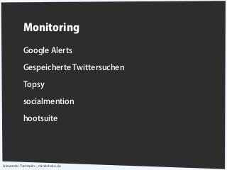 Alexander Tscheulin – mindshake.de
Monitoring
Google Alerts
Gespeicherte Twittersuchen
Topsy
socialmention
hootsuite
 