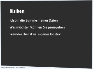 Alexander Tscheulin – mindshake.de
Risiken
Ich bin die Summe meiner Daten
Was möchten/können Sie preisgeben
Fremder Dienst vs. eigenes Hosting
 