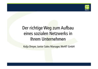 Der richtige Weg zum Aufbau
 eines sozialen Netzwerks in
     Ihrem Unternehmen
Kolja Dreyer, Junior Sales Manager, We4IT GmbH
 