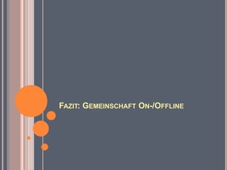 FAZIT: GEMEINSCHAFT ON-/OFFLINE
 