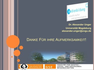 Dr. Alexander Unger
                    Universität Magdeburg
                 alexander.unger@ovgu.de


DANKE FÜR IHRE AUFMERKSAMKEIT!
 