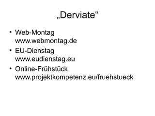 „ Derviate“ Web-Montag www.webmontag.de EU-Dienstag www.eudienstag.eu Online-Frühstück www.projektkompetenz.eu/fruehstueck 