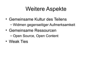 Weitere Aspekte Gemeinsame Kultur des Teilens Widmen gegenseitiger Aufmerksamkeit Gemeinsame Ressourcen Open Source, Open Content Weak Ties 