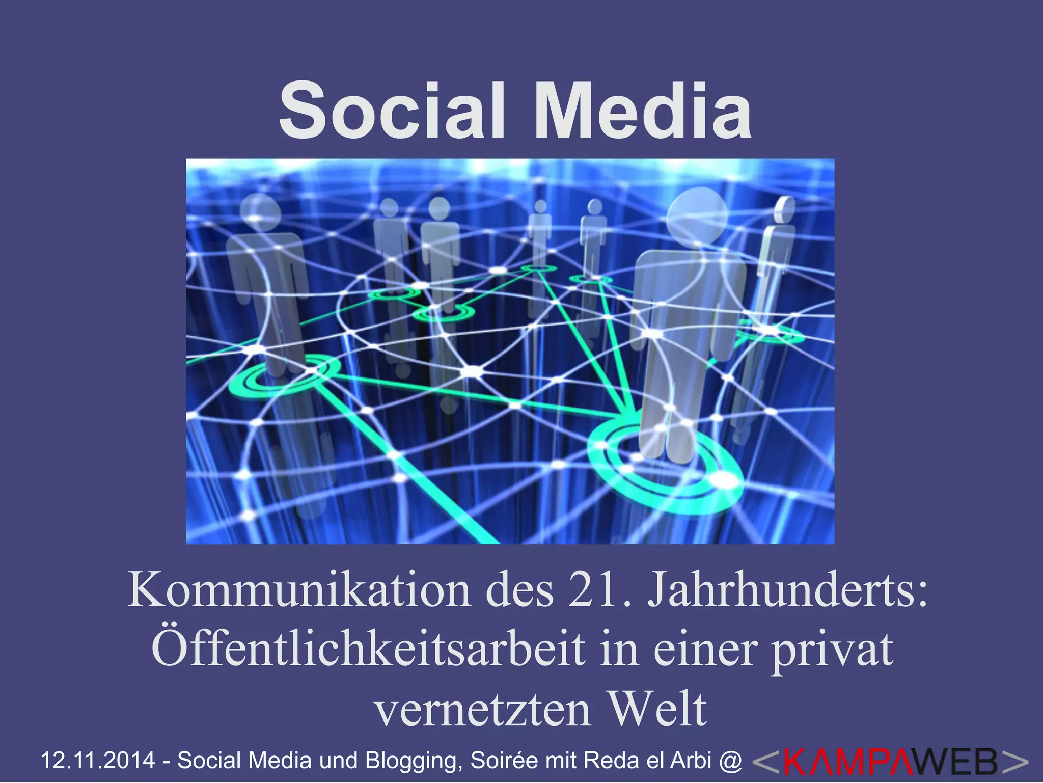Social Media 
Kommunikation des 21. Jahrhunderts: 
Öffentlichkeitsarbeit in einer privat 
vernetzten Welt 
12.11.2014 - Social Media und Blogging, Soirée mit Reda el Arbi @ 
 