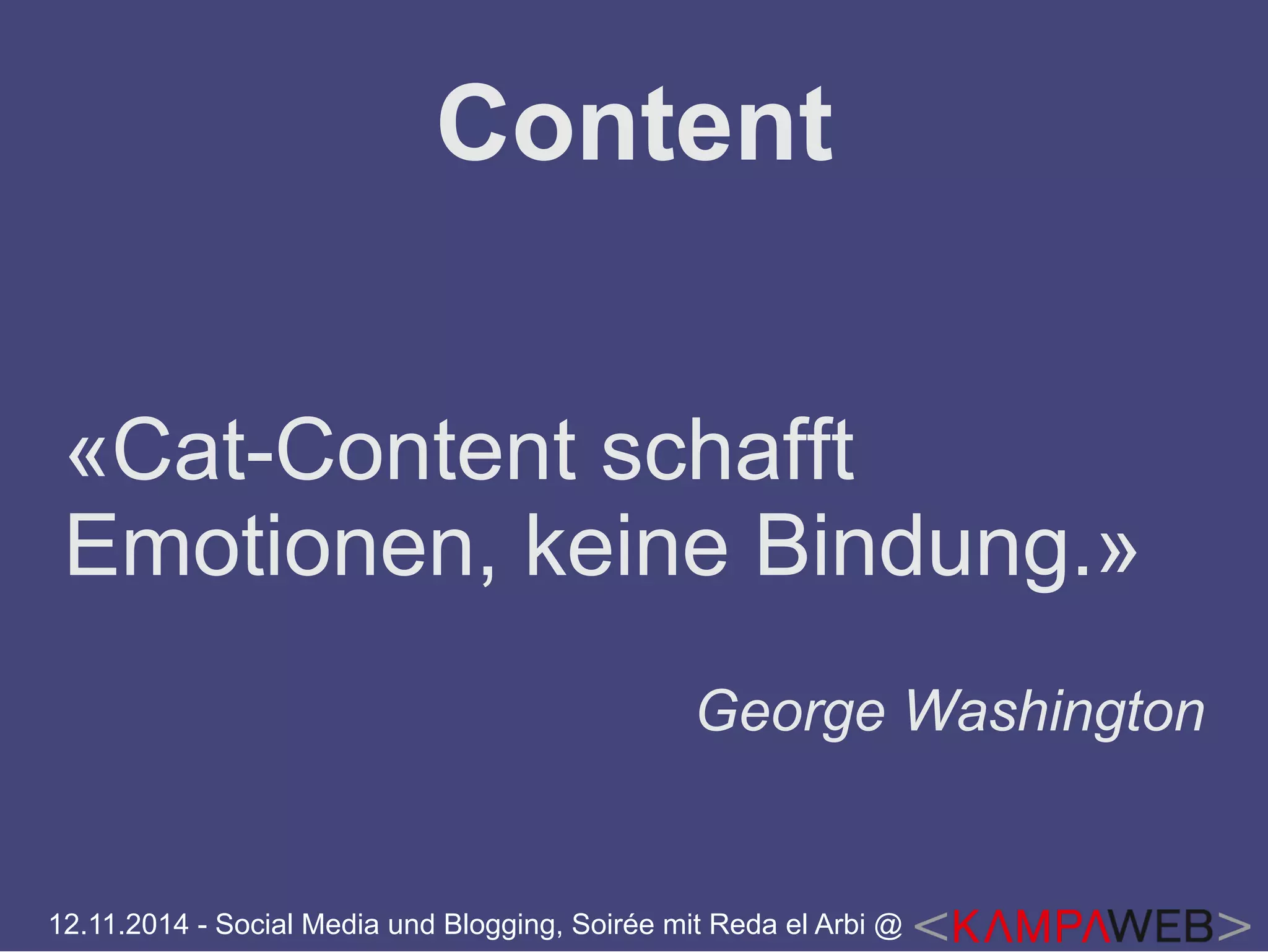 Content 
«Cat-Content schafft 
Emotionen, keine Bindung.» 
George Washington 
12.11.2014 - Social Media und Blogging, Soirée mit Reda el Arbi @ 
 