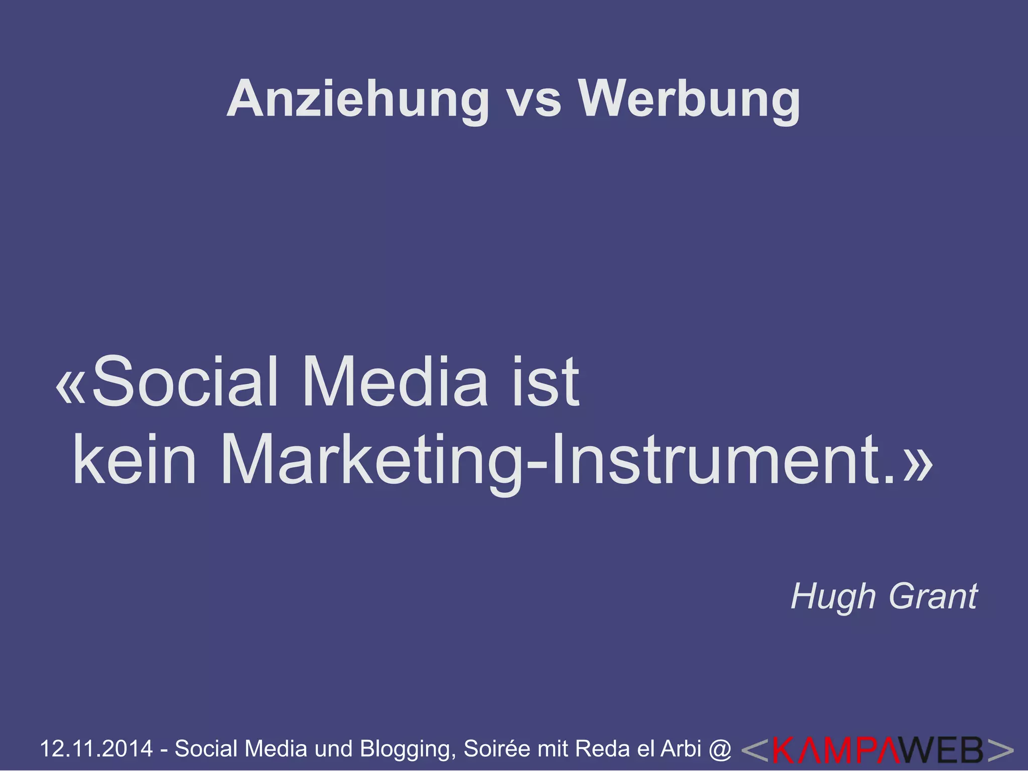 Anziehung vs Werbung 
«Social Media ist 
kein Marketing-Instrument.» 
12.11.2014 - Social Media und Blogging, Soirée mit Reda el Arbi @ 
Hugh Grant 
 