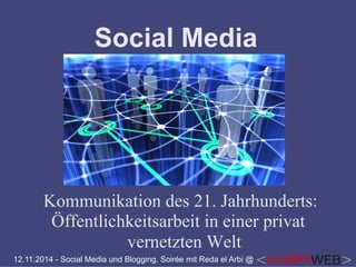 Social Media 
Kommunikation des 21. Jahrhunderts: 
Öffentlichkeitsarbeit in einer privat 
vernetzten Welt 
12.11.2014 - Social Media und Blogging, Soirée mit Reda el Arbi @ 
 