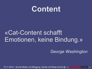 Content 
«Cat-Content schafft 
Emotionen, keine Bindung.» 
George Washington 
12.11.2014 - Social Media und Blogging, Soirée mit Reda el Arbi @ 
 