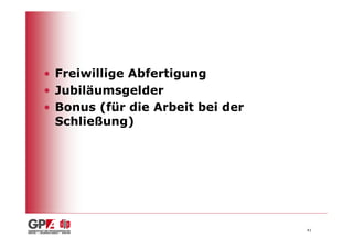 • Freiwillige Abfertigung
• Jubiläumsgelder
• Bonus (für die Arbeit bei der
  Schließung)




                                  41
 