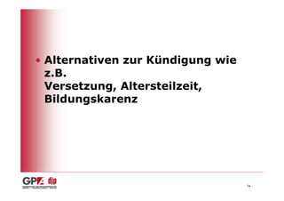 • Alternativen zur Kündigung wie
  z.B.
  Versetzung, Altersteilzeit,
  Bildungskarenz




                                   54
 
