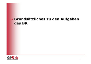 • Grundsätzliches zu den Aufgaben
  des BR




                                    6
 