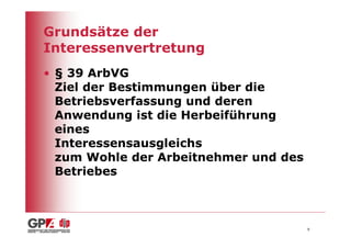 Grundsätze der
Interessenvertretung
• § 39 ArbVG
  Ziel der Bestimmungen über die
  Betriebsverfassung und deren
  Anwendung ist die Herbeiführung
  eines
  Interessensausgleichs
  zum Wohle der Arbeitnehmer und des
  Betriebes



                                       9
 