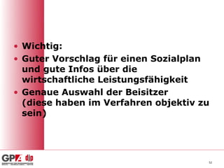 • Wichtig:
• Guter Vorschlag für einen Sozialplan
  und gute Infos über die
  wirtschaftliche Leistungsfähigkeit
• Genaue Auswahl der Beisitzer
  (diese haben im Verfahren objektiv zu
  sein)




                                      52
 