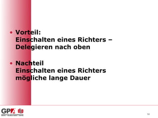 • Vorteil:
  Einschalten eines Richters –
  Delegieren nach oben

• Nachteil
  Einschalten eines Richters
  mögliche lange Dauer




                                 53
 