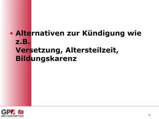 • Alternativen zur Kündigung wie
  z.B.
  Versetzung, Altersteilzeit,
  Bildungskarenz




                                   55
 