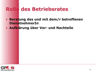 Rolle des Betriebsrates

• Beratung des und mit dem/r betroffenen
  DienstnehmerIn
• Aufklärung über Vor- und Nachteile




                                           60
 