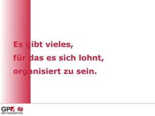 Es gibt vieles,
für das es sich lohnt,
organisiert zu sein.
 
