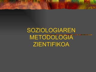 SOZIOLOGIAREN METODOLOGIA ZIENTIFIKOA 