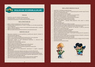OKULA ÖZGÜ SORUMLULUKLAR
 Atatürkİlkeveİnkılâplarınabağlıkalacağım.
 Okulda düzenlenecek eğitim semineri ve toplantılarda gelen konuklara ilgili birimlere
ulaşmalarıiçinrehberlikedeceğim.
 Okulavedersleredüzenlidevamedeceğim.
 Bütünokularkadaşlarımınonur vehaklarınasaygıgöstereceğim.
 Doğru sözlüvedürüst olacağım,yalansöylemeyeceğim.
 İyivenaziktavırlıolupkabasöz vedavranışlardankaçınacağım.
 Okulumuveeşyasınıkendimalımgibikoruyacağım.
 Zararlıalışkanlıkyapanmaddelerikullanmayacağım.
 Yasalara, yönetmeliklere, toplumun ahlâk kurallarına, millî, manevî ve kültürel
değerlereuyacağım.
 Derse hazırlıklıgeleceğim
 Okulunbelirlediğikılıkkıyafetkurallarınauyacağım
 Öğrenmenin kendi sorumluluğum olduğunu bilerek okuldaki öğrenme ortamından en üst
düzeydeyararlanacağım;gerekirseöğretmenlerimdenyardımisteyeceğim
 Verilen ödevleri ve projeleri ödev defterime not edeceğim ve defterimi ödevlerimi
yaptıktansonra velimeimzalatacağım
 Ödevlerimiveprojelerimizamanındayapacağım
 Belirlenentarihlerdesınıfnöbetimitutacağım.
 Okulvesınıfpanolarınınhazırlanmasınakatkıdabulunacağım
 Yönetici ve öğretmenlerin okul içinde ve okul dışında vereceği görevleri zamanında ve
eksiksizolarakyerinegetireceğim
 Okulun sosyal, kültürel, sanatsal, sportif vb etkinliklerinde görev alacağım ve çalışmanın
amacınaulaşmasıiçinhertürlüçabayısarf edeceğim
 Okulbahçesinindüzenlenmesineyardımcıolacağım
 Düzenlenen okul gezilerinin okul çalışmalarının bir parçası olduğunu bilerek kurallara
uygun davranacağım
 Ceptelefonuileokulagelmeyeceğim.
-2-
HAKLAR
 Destekleyici,güvenliveetkilibirortamdaçalışmak
 Okultoplumundan veçevredensaygıvedestekgörmek
 Okuldaalınantümkararlaraveokulkurallarınauyulmasınıistemek
OKULA ÖZGÜ HAKLAR
 Eğitimveöğretimçalışmalarındavelidendestekalmak
 Planlanmış eğitim etkinliklerinin yer, zaman ve içeriğini en az bir hafta önceden haber
vererekdeğiştirmek.
 Eğitim ve öğretimi engelleyen olumsuz davranışlarla karşılaşmadan eğitim ve öğretimi
sağlıklıbirbiçimdesürdürmek
 Öğrencinineğitimindenkaynaklananalacaklarınızamanındatahsiletmek.
SORUMLULUKLAR
 Öğrencilerin akademik ve sosyal gelişimlerini destekleyecek materyal, ekipman ve
teknolojikdonanımsağlamak.
 Okuldaolumlubirkültüryaratmak.
 Öğrenci,veliveçalışanlararasındahiçbirnedendendolayıayrımyapmamak.
 Eğitimveöğretimsüreciniokulunduvarlarıylasınırlamamak.
 Öğrencilerin, velilerin ve okul çalışanlarının kendilerini ve fikirlerini ifade
edebileceklerifırsatlaryaratmak.
 Okulungüvenilirvetemizolmasınısağlamak.
 Öğrencileriçiniyibirmodelolmak.
 Okulunveöğrencininihtiyaçlarıdoğrultusundasürekligelişmek.
 Okuldaetkiliöğrenmeyidestekleyecekbirortamyaratmak.
 Okulunişleyişineaitkararlarınvekurallarınuygulanmasınıtakipetmek.
 Okul- toplumilişkisinigeliştirmek.
 Öğretmen, öğrenci ve veli görüşmelerini düzenlemek ve ilgilileri zamanında
bilgilendirmek.
 Okulçalışanlarınınihtiyaçlarıdoğrultusundaeğitimseminerleridüzenlemek.
 Okulçalışanlarınınihtiyaçlarınıbelirleyerekgiderilmesiiçinçözümlerüretmek.
 Okulunişleyişiveyönetimikonusunda ilgilitaraflarıdüzenliaralıklarlabilgilendirmek.
 Veli ve öğrenci hakkında ihtiyaç duyulan bilgileri toplamak, değerlendirmek, sonuçlarını
ilgililerlepaylaşmakvegizliliğinisağlamak.
 Velitoplantılarınınbelirliaralıklarlavedüzenliolarakyapılmasınısağlamak.
 Okulveçevresindeşiddetiçerendavranışlarakesinlikleizinvermemek.
-5-
 