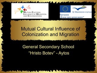 Mutual Cultural Influence of
Colonization and Migration

General Secondary School
  “Hristo Botev” - Aytos
 