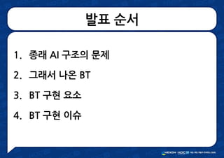 발표 순서
1. 종래 AI 구조의 문제
2. 그래서 나온 BT
3. BT 구현 요소
4. BT 구현 이슈
 