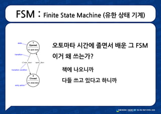 FSM : Finite State Machine (유한 상태 기계)
오토마타 시간에 졸면서 배운 그 FSM
이거 왜 쓰는가?
책에 나오니까
다들 쓰고 있다고 하니까
 