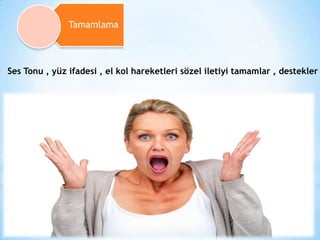 Tamamlama

Ses Tonu , yüz ifadesi , el kol hareketleri sözel iletiyi tamamlar , destekler

 