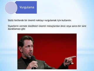 Vurgulama

Sözlü iletilerde bir önemli noktayı vurgulamak için kullanılır.
Siyasilerin vermek istedikleri önemli mesajlardan önce veya sonra bir süre
duraklaması gibi

 