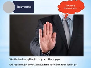 Resmetme

İşte orda
duracan hacı

Sözlü kelimelere eşlik eder vurgu ve ekleme yapar.

Elle kaçan balığın büyüklüğünü, kitabın kalınlığını ifade etmek gibi

 