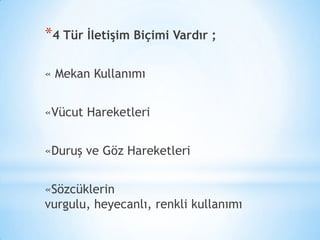 *4 Tür İletişim Biçimi Vardır ;
« Mekan Kullanımı
«Vücut Hareketleri
«Duruş ve Göz Hareketleri
«Sözcüklerin
vurgulu, heyecanlı, renkli kullanımı

 