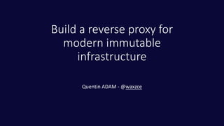 Build a reverse proxy for
modern immutable
infrastructure
Quentin ADAM - @waxzce
 