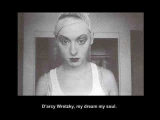 D’arcy Wretzky, my dream my soul. 