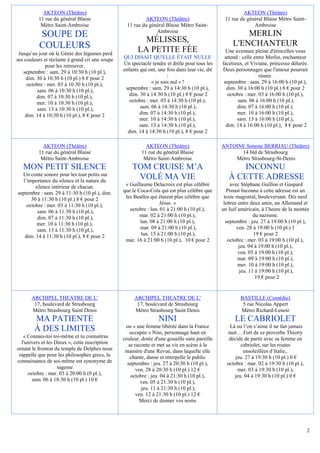 AKTEON (Théâtre)                                                                            AKTEON (Théâtre)
          11 rue du général Blaise                        AKTEON (Théâtre)                      11 rue du général Blaise Métro Saint-
           Métro Saint-Ambroise                   11 rue du général Blaise Métro Saint-                      Ambroise
                                                               Ambroise
          SOUPE DE                                                                                      MERLIN
                                                         MÉLISSES,                                  L'ENCHANTEUR
          COULEURS                                     LA PETITE FÉE                             Une aventure pleine d'étincelles vous
 Jusqu’au jour où le Génie des légumes perd
ses couleurs et réclame à grand cri une soupe   QUI DISAIT QU'ELLE ÉTAIT NULLE                  attend : celle entre Merlin, enchanteur
              pour les retrouver.               Un spectacle tendre et drôle pour tous les     facétieux, et Viviane, princesse délurée.
   septembre : sam. 29 à 10:30 h (10 pl.),      enfants qui ont, une fois dans leur vie, dit   Deux personnages que l'amour pourrait
     dim. 30 à 10:30 h (10 pl.) 8 € pour 2                           :                                           réunir.
     octobre : mer. 03 à 10:30 h (10 pl.),                   « je suis nul » !                  septembre : sam. 29 à 16:00 h (10 pl.),
          sam. 06 à 10:30 h (10 pl.),            septembre : sam. 29 à 14:30 h (10 pl.),         dim. 30 à 16:00 h (10 pl.) 8 € pour 2
          dim. 07 à 10:30 h (10 pl.),              dim. 30 à 14:30 h (10 pl.) 8 € pour 2          octobre : mer. 03 à 16:00 h (10 pl.),
          mer. 10 à 10:30 h (10 pl.),              octobre : mer. 03 à 14:30 h (10 pl.),               sam. 06 à 16:00 h (10 pl.),
          sam. 13 à 10:30 h (10 pl.),                   sam. 06 à 14:30 h (10 pl.),                   dim. 07 à 16:00 h (10 pl.),
    dim. 14 à 10:30 h (10 pl.), 8 € pour 2              dim. 07 à 14:30 h (10 pl.),                   mer. 10 à 16:00 h (10 pl.),
                                                        mer. 10 à 14:30 h (10 pl.),                   sam. 13 à 16:00 h (10 pl.),
                                                        sam. 13 à 14:30 h (10 pl.),              dim. 14 à 16:00 h (10 pl.), 8 € pour 2
                                                  dim. 14 à 14:30 h (10 pl.), 8 € pour 2

            AKTEON (Théâtre)                               AKTEON (Théâtre)                    ANTOINE Simone BERRIAU (Théâtre)
          11 rue du général Blaise                       11 rue du général Blaise                    14 bld de Strasbourg
           Métro Saint-Ambroise                           Métro Saint-Ambroise                     Métro Strasbourg-St-Denis
   MON PETIT SILENCE                                TOM CRUISE M’A                                    INCONNU
  Un conte sonore pour les tout petits sur
  l’importance du silence et la nature du
                                                     VOLÉ MA VIE                                  À CETTE ADRESSE
        silence intérieur de chacun.             « Guillaume Delacroix est plus célèbre             avec Stéphane Guillon et Gaspard
septembre : sam. 29 à 11:30 h (10 pl.), dim.    que le Coca-Cola qui est plus célèbre que        Proust Inconnu à cette adresse est un
      30 à 11:30 h (10 pl.) 8 € pour 2           les Beatles qui étaient plus célèbre que       texte magistral, bouleversant. Dix neuf
    octobre : mer. 03 à 11:30 h (10 pl.),                         Jésus. »                      lettres entre deux amis, un Allemand et
         sam. 06 à 11:30 h (10 pl.),               octobre : lun. 01 à 21:00 h (10 pl.),       un Juif américain, à l’heure de la montée
         dim. 07 à 11:30 h (10 pl.),                    mar. 02 à 21:00 h (10 pl.),                            du nazisme.
         mer. 10 à 11:30 h (10 pl.),                    lun. 08 à 21:00 h (10 pl.),              septembre : jeu. 27 à 19:00 h (10 pl.),
         sam. 13 à 11:30 h (10 pl.),                    mar. 09 à 21:00 h (10 pl.),                    ven. 28 à 19:00 h (10 pl.) 1
   dim. 14 à 11:30 h (10 pl.), 8 € pour 2               lun. 15 à 21:00 h (10 pl.),                            19 € pour 2
                                                 mar. 16 à 21:00 h (10 pl.), 10 € pour 2          octobre : mer. 03 à 19:00 h (10 pl.),
                                                                                                        jeu. 04 à 19:00 h (10 pl.),
                                                                                                        ven. 05 à 19:00 h (10 pl.),
                                                                                                        mar. 09 à 19:00 h (10 pl.),
                                                                                                        mer. 10 à 19:00 h (10 pl.),
                                                                                                        jeu. 11 à 19:00 h (10 pl.),
                                                                                                                19 € pour 2


       ARCHIPEL THEATRE DE L'                        ARCHIPEL THEATRE DE L'                            BASTILLE (Comédie)
        17, boulevard de Strasbourg                   17, boulevard de Strasbourg                       5 rue Nicolas Appert
       Métro Strasbourg Saint Denis                  Métro Strasbourg Saint Denis                      Métro Richard-Lenoir
        MA PATIENTE                                              NINI                                LE CABRIOLET
                                                 ou « une femme libérée dans la France            Là ou l’on s’aime il ne fait jamais
        À DES LIMITES                              occupée » Nini, personnage haut en            nuit… Fort de ce proverbe Thierry
   « Connais-toi toi-même et tu connaitras      couleur, dotée d'une gouaille sans pareille       décide de partir avec sa femme en
  l'univers et les Dieux », cette inscription      se raconte et met sa vie en scène à la              cabriolet, sur les routes
ornant le fronton du temple de Delphes nous      manière d'une Revue, dans laquelle elle                 ensoleillées d’Italie,.
 rappelle que pour les philosophes grecs, la        chante, danse et interpelle le public            jeu. 27 à 19:30 h (10 pl.) 0 €
connaissance de soi-même est synonyme de          septembre : jeu. 27 à 20:30 h (10 pl.),        octobre : mar. 02 à 19:30 h (10 pl.),
                    sagesse                            ven. 28 à 20:30 h (10 pl.) 12 €                mer. 03 à 19:30 h (10 pl.),
     octobre : mer. 03 à 20:00 h (0 pl.),           octobre : jeu. 04 à 21:30 h (10 pl.),           jeu. 04 à 19:30 h (10 pl.) 0 €
       sam. 06 à 18:30 h (10 pl.) 10 €                   ven. 05 à 21:30 h (10 pl.),
                                                         jeu. 11 à 21:30 h (10 pl.),
                                                       ven. 12 à 21:30 h (10 pl.) 12 €
                                                         Merci de donner vos noms




                                                                                                                                         2
 