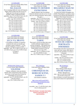 LUCERNAIRE                                      LUCERNAIRE                                    LUCERNAIRE
53 rue Notre Dame des Champs Métro Notre           53 rue Notre Dame des Champs Métro            53 rue Notre Dame des Champs Métro
             Dame des Champs                              Notre Dame des Champs                         Notre Dame des Champs
            MA SAGAN                                MARILYN MONROE                               REGARDEZ MAIS NE
 Par un montage habile de textes de Françoise
  Sagan, Prune Lichtlé nous fait revivre La
                                                      ENTRETIENS                                   TOUCHEZ PAS !
     Sagan que l’on aime par ses pensées              Marilyn Monroe chez son analyste             Le cheval de la Reine d'Espagne s'est
     sensibles, drôles et tellement lucides.      durant les derniers mois de sa vie.« Je sais   emballé. Dona Beatrix a promis sa main
septembre : jeu. 27 à 18:30 h (12 pl.), ven. 28   que je ne serai pas heureuse, mais je peux     au sauveur de la Reine.Don Melchior le
         à 18:30 h (12 pl.) 15 € pour 2                            être gaie. »                   fanfaron et Don Gaspar l'amoureux se
      octobre : mar. 02 à 18:30 h (12 pl.),         septembre : jeu. 27 à 18:30 h (12 pl.),           disputent cet acte de ravoure.
           mer. 03 à 18:30 h (12 pl.),              ven. 28 à 18:30 h (12 pl.) 15 € pour 2          octobre : mer. 03 à 21:30 h (0 pl.),
           jeu. 04 à 18:30 h (12 pl.),               octobre : mar. 02 à 18:30 h (12 pl.),               jeu. 04 à 21:30 h (12 pl.),
           ven. 05 à 18:30 h (12 pl.),                     mer. 03 à 18:30 h (12 pl.),                   ven. 05 à 21:30 h (12 pl.),
           mar. 09 à 18:30 h (12 pl.),                     jeu. 04 à 18:30 h (12 pl.),                  dim. 07 à 15:00 h (12 pl.),
           mer. 10 à 18:30 h (12 pl.),                     ven. 05 à 18:30 h (12 pl.),                   mar. 09 à 21:30 h (12 pl.),
           jeu. 11 à 18:30 h (12 pl.),                    mar. 09 à 18:30 h (12 pl.),                    mer. 10 à 21:30 h (12 pl.)
           ven. 12 à 18:30 h (12 pl.),                    mer. 10 à 18:30 h (12 pl.),                   , jeu. 11 à 21:30 h (12 pl.),
   mar. 16 à 18:30 h (12 pl.), 15 € pour 2                 jeu. 11 à 18:30 h (12 pl.),                   ven. 12 à 21:30 h (12 pl.),
                                                    ven. 12 à 18:30 h (12 pl.), 15 € pour 2       dim. 14 à 15:00 h (12 pl.), 15 € pour 2

               LUCERNAIRE                                      LUCERNAIRE
       53 rue Notre Dame des Champs                    53 rue Notre Dame des Champs                         LUCERNAIRE
       Métro Notre Dame des Champs                     Métro Notre Dame des Champs               53 rue Notre Dame des Champs Métro
                                                                                                        Notre Dame des Champs
      SI ÇA VA, BRAVO                                           TABOU
    « Ni situation, ni histoire, ni caractère,     Parce que le viol est un tabou dans notre        TÊTES DE CHIENS
     seulement des mots en cascades qui              société médiatisée apparemment si
    ricochent, jouent et délirent. (...) C'est     ouverte à la parole... cette parole-là est
                                                                                                       PORTRAITS
    absurde, intelligent, cocasse et drôle. »       interdite la plaidoirie flamboyante de             D'HOMMES
septembre : mer. 26 à 21:00 h (12 pl.), jeu. 27       Gisèle Halimi au procès d’Aix-en-          Une musique issue de la vie de tous les
 à 21:00 h (12 pl.), ven. 28 à 21:00 h (12 pl.)            Provence le 3 mai 1978                 jours, que nous venons offrir dans le
                  15 € pour 2                       septembre : jeu. 27 à 20:00 h (12 pl.),       cœur de votre quotidien. Un retour à
                   Dernières                              ven. 28 à 20:00 h (12 pl.),                           l’essentiel.
                                                    dim. 30 à 17:00 h (12 pl.) 15 € pour 2       septembre : dim. 30 à 19:30 h (12 pl.)
                                                                                                               15 € pour 2
                                                                                                   octobre : dim. 07 à 19:30 h (12 pl.),
                                                                                                        dim. 14 à 19:30 h (12 pl.)
                                                                                                        dim. 21 à 19:30 h (12 pl.),
                                                                                                  dim. 28 à 19:30 h (12 pl.) 15 € pour 2

       MADELEINE (Théâtre de la)                              MC 93 Bobigny                                 MC 93 Bobigny
     19 rue de Surène Métro Madeleine                1 bld Lénine Métro Bobigny-Pablo                        1 bld Lénine
                                                                  Picasso                             Métro Bobigny-Pablo Picasso
             VOLPONE
    Volpone, célibataire riche sans héritier           CHRONIQUES DU                                   FIN DE PARTIE
 naturel, feint cyniquement d’être à l’article                                                            Becket / Bernard Levy
  de la mort, ce qui a pour but d’attirer les
                                                       BORD DE SCÈNE,                             mars : sam. 23 à 20:30 h (10 pl.), dim.
         prétendants à la succession.                    SAISON 5.1                                      24 à 20:30 h (10 pl.) 0 €
septembre : jeu. 27 à 20:30 h (50 pl.), ven. 28            Lien internet ci-dessous              Merc de donner vos noms réservation 8
               à 20:30 h (50 pl.),                                                               jours avant la date de la représentation,
       dim. 30 à 17:00 h (50 pl.) 10 €                 http://www.mc93.com/fr/2012-
                                                     2013/chroniques-du-bord-de-scene-
                                                                 saison-52

                                                  novembre : sam. 17 à 20:30 h (4 pl.), dim.
                                                          18 à 15:30 h (4 pl.) 0 €

                                                  Merci de donner vos noms réservation
                                                        8 jours avant la date de la
                                                             représentation,




                                                                                                                                         6
 