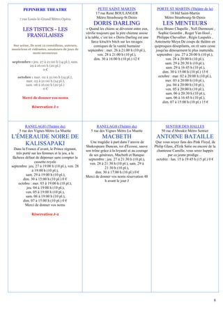 PEPINIERE THEATRE                                PETIT SAINT MARTIN                       PORTE ST MARTIN (Théâtre de la)
                                                       17 rue René BOULANGER                           18 bld Saint-Martin
     7 rue Louis-le-Grand Métro Opéra                  Métro Strasbourg-St Denis                    Métro Strasbourg-St-Denis
                                                     DORIS DARLING                                   LES MENTEURS
       LES TISTICS - LES                         « Quand les chiens se dévorent entre eux,       Avec Bruno Chapelle , Nell Darmouni ,
                                                vérifie toujours que la pire chienne assise        Sophie Gourdin , Roger Van Hool ,
        FRANGLAISES                             à la table, c’est toi » Doris Darling est une     Philippe Chevallier , Régis Laspalès ,
                                                     farce kitsch'n bitch sur les ravages       Antoinette Moya De coups de théâtre en
 Sur scène, ils sont 12 comédiens, auteurs,            comiques de la vanité humaine            quiproquos désopilants, on rit sans cesse
musiciens et vidéastes, amateurs de jeux de       septembre : mer. 26 à 21:00 h (10 pl.),        jusqu'au dénouement le plus inattendu.
              mots savoureux
                                                         ven. 28 à 21:00 h (10 pl.),              septembre : jeu. 27 à 20:00 h (10 pl.),
                                                       dim. 30 à 16:00 h (10 pl.) 12 €                  ven. 28 à 20:00 h (10 pl.),
septembre : jeu. 27 à 21:00 h (14 pl.), sam.                                                            sam. 29 à 20:30 h (10 pl.),
         29 à 16:00 h (20 pl.)
                                                                                                        sam. 29 à 16:45 h (10 pl.),
                   0€
                                                                                                      dim. 30 à 15:00 h (10 pl.) 15 €
    octobre : mar. 02 à 21:00 h (14 pl.),                                                          octobre : mar. 02 à 20:00 h (10 pl.),
         mer. 03 à 21:00 h (14 pl.),                                                                    mer. 03 à 20:00 h (10 pl.),
        sam. 06 à 16:00 h (20 pl.)                                                                       jeu. 04 à 20:00 h (10 pl.),
                    0€                                                                                  ven. 05 à 20:00 h (10 pl.),
                                                                                                        sam. 06 à 20:30 h (10 pl.),
       Merci de donner vos noms                                                                         sam. 06 à 16:45 h (10 pl.),
                                                                                                      dim. 07 à 15:00 h (10 pl.) 15 €
             Réservation J-1




         RANELAGH (Théâtre du)                          RANELAGH (Théâtre du)                         SENTIER DES HALLES
     5 rue des Vignes Métro La Muette               5 rue des Vignes Métro La Muette                50 rue d'Aboukir Métro Sentier
L'ÉMERAUDE NOIRE DE                                         MACBETH                              ANTOINE BATAILLE
                                                   Une tragédie à part dans l’œuvre de           Que vous soyez fans des Pink Floyd, de
    KALISSAPAKI                                 Shakespeare Duncan, roi d'Ecosse, sauve         Philip Glass, d'Erik Satie ou encore de la
  Dans la France d’avant, le Prince régnant,    son trône grâce à la loyauté et au courage       chanteuse Camille, vous serez happés
    très porté sur les femmes et le jeu, a le     de ses généraux, Macbeth et Banquo                     par ce jeune prodige…
 fâcheux défaut de dépenser sans compter la       septembre : jeu. 27 à 21:30 h (10 pl.),        octobre : lun. 15 à 19:45 h (15 pl.) 0 €
                 cassette royale                   ven. 28 à 21:30 h (10 pl.), sam. 29 à
septembre jeu. 27 à 19:00 h (10 pl.), ven. 28                21:30 h (10 pl.),
               à 19:00 h (10 pl.),                     dim. 30 à 17:00 h (10 pl.) 0 €
           sam. 29 à 19:00 h (10 pl.),          Merci de donner vos noms réservation 48
         dim. 30 à 15:00 h (10 pl.) 0 €                      h avant le jour J
      octobre : mer. 03 à 19:00 h (10 pl.),
           jeu. 04 à 19:00 h (10 pl.),
           ven. 05 à 19:00 h (10 pl.),
           sam. 06 à 19:00 h (10 pl.),
         dim. 07 à 15:00 h (10 pl.) 0 €
          Merci de donner vos noms

             Réservation J-2




                                                                                                                                        8
 