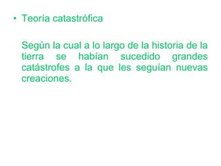 Teoría catastrófica Según la cual a lo largo de la historia de la tierra se habían sucedido grandes catástrofes a la que les seguían nuevas creaciones. 