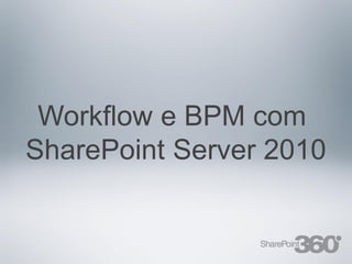 Workflow e BPM com
SharePoint Server 2010
 
