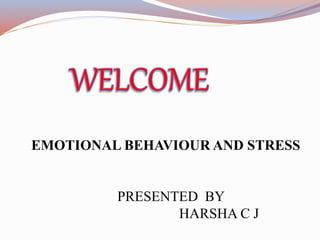 EMOTIONAL BEHAVIOUR AND STRESS
PRESENTED BY
HARSHA C J
 