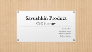 Savushkin Product
CSR Strategy
Rudenkov Slava
Krivoruchko Aleksei
Olshevskaya Angelina
Radkova Angelina
 