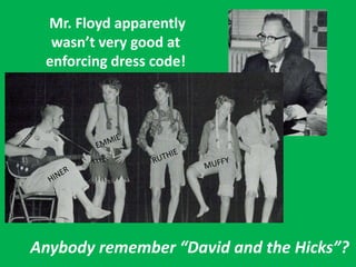 Mr. Floyd apparently
wasn’t very good at
enforcing dress code!
Anybody remember “David and the Hicks”?
 