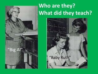 Who are they?
What did they teach?
“Big Al”
“Baby Ruth”
 