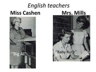 English teachers
Miss Cashen Mrs. Mills
“Big Al” “Baby Ruth”
 