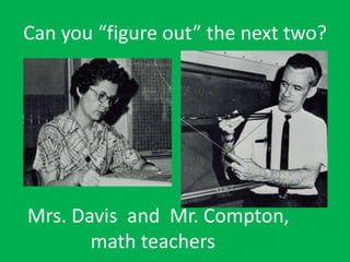 Can you “figure out” the next two?
Mrs. Davis and Mr. Compton,
math teachers
 