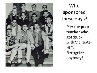 Who
sponsored
these guys?
Pity the poor
teacher who
got stuck
with V chapter
Hi Y.
Recognize
anybody?
 
